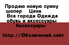 Продаю новую сумку - шопер  › Цена ­ 10 000 - Все города Одежда, обувь и аксессуары » Аксессуары   
